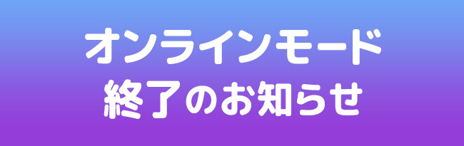 オンラインモード終了のお知らせ